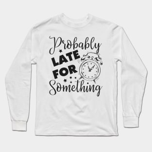 Probably Late for something Long Sleeve T-Shirt